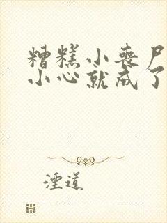 糟糕小丧尸一不小心就成了大佬小说