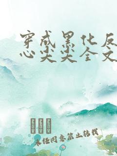 穿成黑化反派的心尖尖全文免费阅读