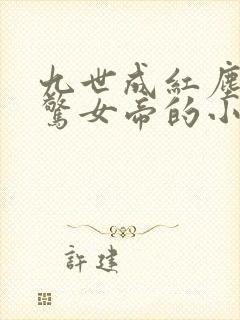 九世成红尘仙震惊女帝的小说