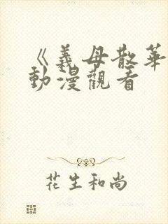 《义母散华 》动漫观看