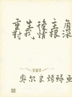 重生后主角反派对我情根深种