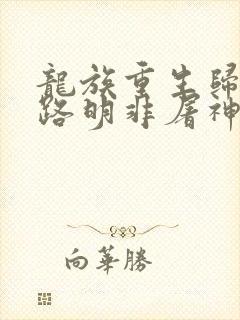 龙族重生归来我路明非屠神证道笔趣阁