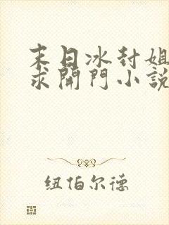 末日冰封姐姐们求开门小说