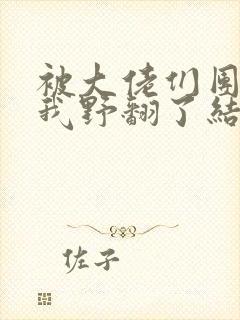 被大佬们团宠后我野翻了结局