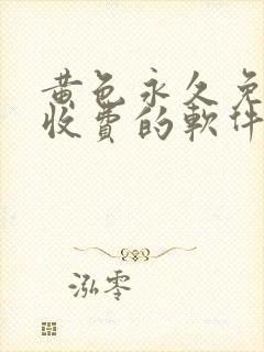 黄色永久免费不收费的软件app