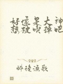 好像是大神同学想被吃掉吧