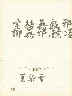 完结无敌邪神 柳无邪,徐凌雪小说