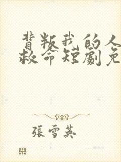 背叛我的人求我救命短剧免费观看