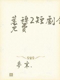 叶穆2短剧全集免费