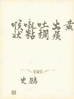 喉咙吐出黄色块状粘稠痰