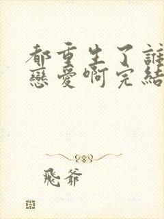 都重生了谁还谈恋爱啊完结