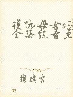 复仇母女s漫画全集观看免费漫画网