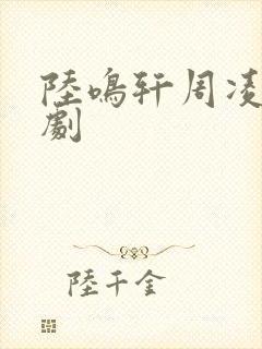 陆鸣轩周凌薇短剧