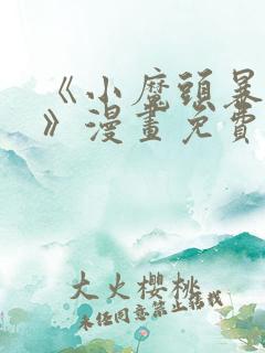 《小魔头暴露啦》漫画免费阅读全集