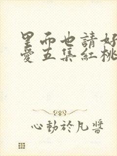里面也请好好疼爱五集红桃