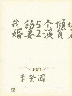 我的5个倾城未婚妻2演员表