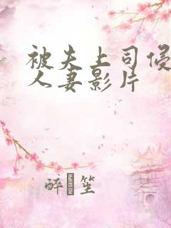 被夫上司侵犯的人妻影片