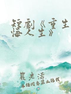 短剧《重生之无悔人生》