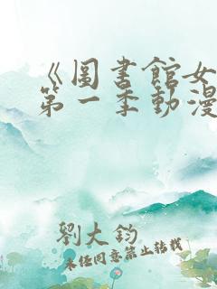 《图书馆女友》第一季动漫