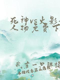 死神vs火影全人物免费下载