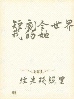 短剧全世界最爱我的她