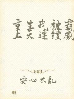 重生我被霸总宠上天连续剧短剧在线观看