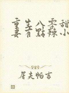 重生八零甜宠娇妻有点辣小说