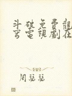 斗破免费观看苍穹电视剧在线观看全集