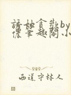 诱她贪欢by顾侬笔趣阁小说免费阅读