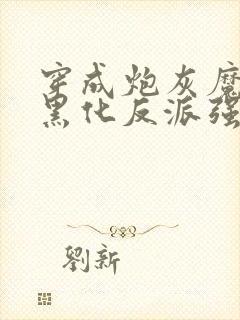 穿成炮灰魔尊,黑化反派强制爱未删减