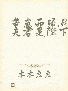 带崽而归,我的夫君是陛下全本阅读