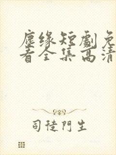 尘缘短剧免费观看全集高清