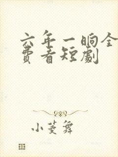 六年一晌全集免费看短剧