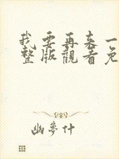 我要再来一次完整版观看免费