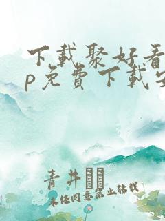 下载聚好看app免费下载安装