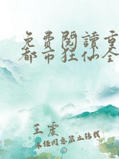 免费阅读重生之都市狂仙全文