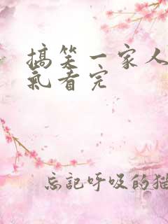 搞笑一家人一口气看完