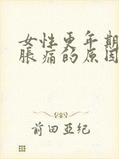 女性更年期乳房胀痛的原因有哪些