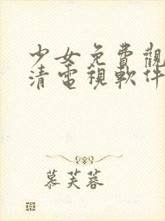 少女免费观看高清电视软件