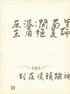 反派:开局黑化主角绝美师姐巴啦啦小反派