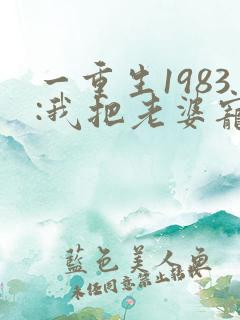 一重生1983:我把老婆宠成首富