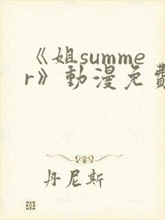 《姐summer》动漫免费观看