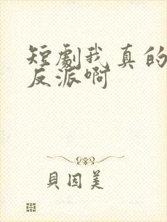 短剧我真的是大反派啊