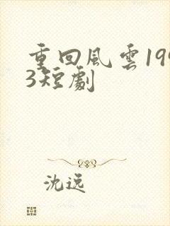 重回风云1993短剧