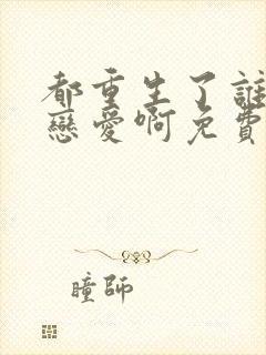 都重生了谁还谈恋爱啊免费下载