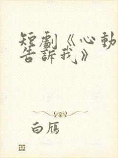 短剧《心动还请告诉我》