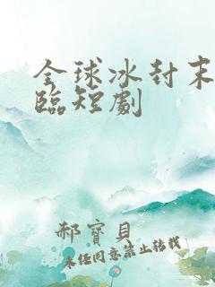 全球冰封末世降临短剧