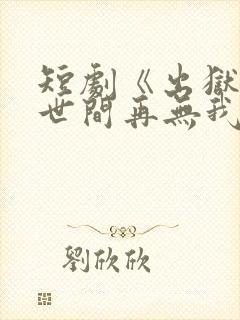 短剧《出狱当天世间再无我》