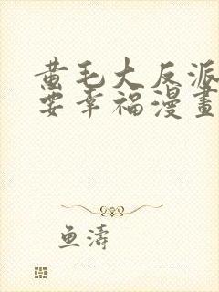 黄毛大反派也想要幸福漫画