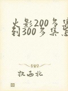 火影200多集到300多集怎么了